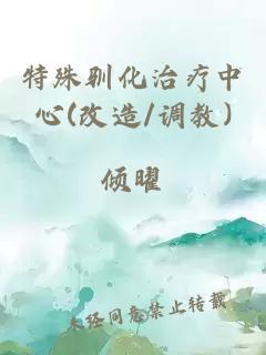 特殊驯化治疗中心(改造/调教)