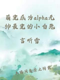 萌宠成为alpha元帅最宠的小白兔