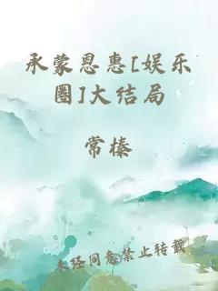 承蒙恩惠[娱乐圈]大结局