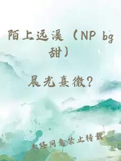 陌上远溪（NP bg 甜）