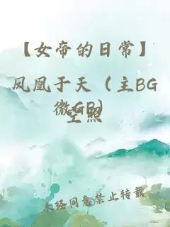 【女帝的日常】凤凰于天（主BG微GB）